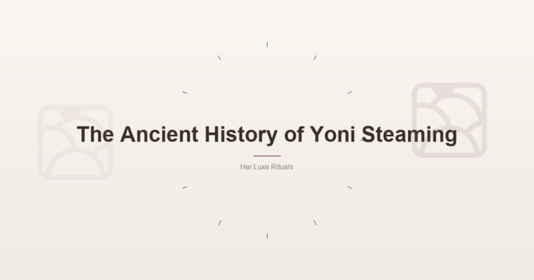 The Ancient History Of Yoni Steaming