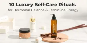 10 Luxury Self-Care Rituals for Hormonal Balance and Feminine Energy